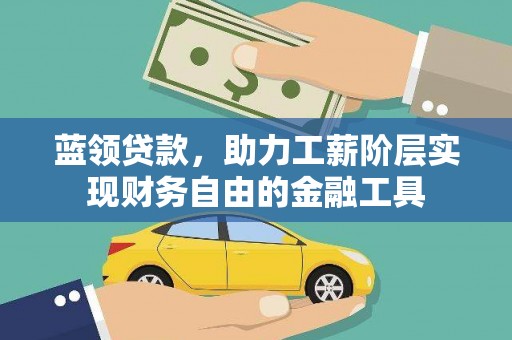 南充蓝领贷款，助力工薪阶层实现财务自由的金融工具