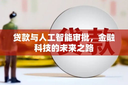 南充贷款与人工智能审批，金融科技的未来之路