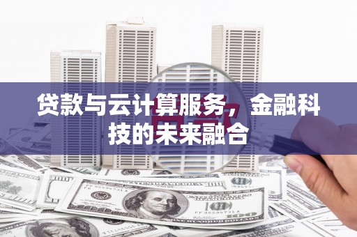 南充贷款与云计算服务，金融科技的未来融合