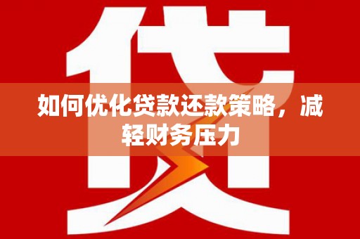 南充如何优化贷款还款策略，减轻财务压力