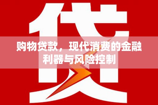南充购物贷款，现代消费的金融利器与风险控制