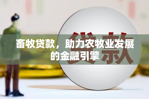 南充畜牧贷款，助力农牧业发展的金融引擎