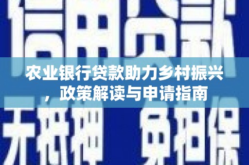 南充农业银行贷款助力乡村振兴，政策解读与申请指南