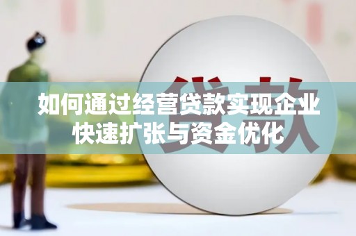 南充如何通过经营贷款实现企业快速扩张与资金优化