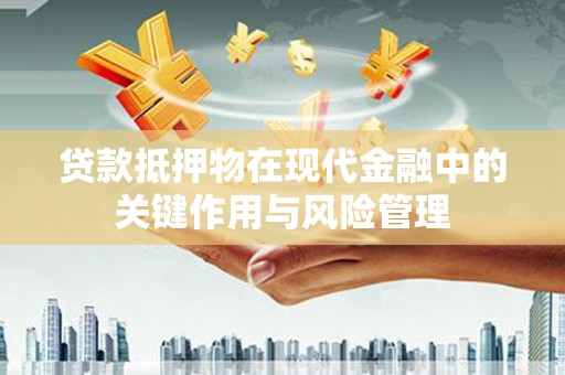 南充贷款抵押物在现代金融中的关键作用与风险管理