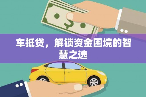 南充车抵贷，解锁资金困境的智慧之选