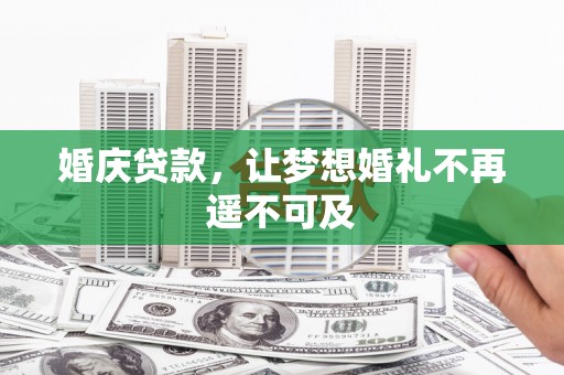 南充婚庆贷款，让梦想婚礼不再遥不可及