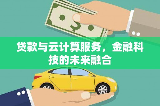 南充贷款与云计算服务，金融科技的未来融合