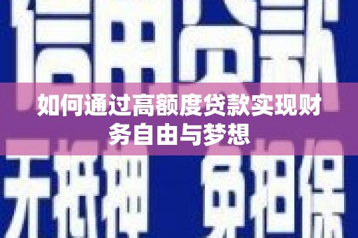 南充如何通过高额度贷款实现财务自由与梦想