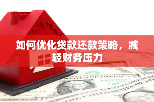 南充如何优化贷款还款策略，减轻财务压力