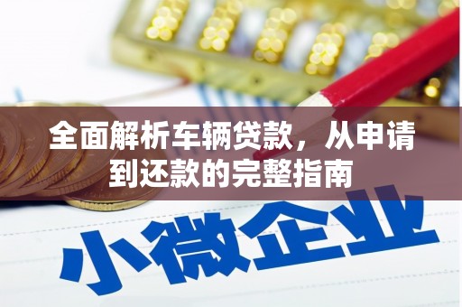 南充全面解析车辆贷款，从申请到还款的完整指南
