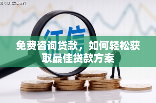 南充免费咨询贷款，如何轻松获取最佳贷款方案