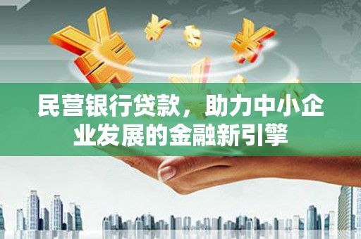 南充民营银行贷款，助力中小企业发展的金融新引擎