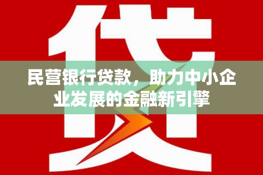 南充民营银行贷款，助力中小企业发展的金融新引擎