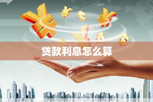 南充贷款利息怎么算