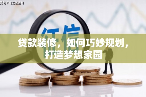南充贷款装修，如何巧妙规划，打造梦想家园