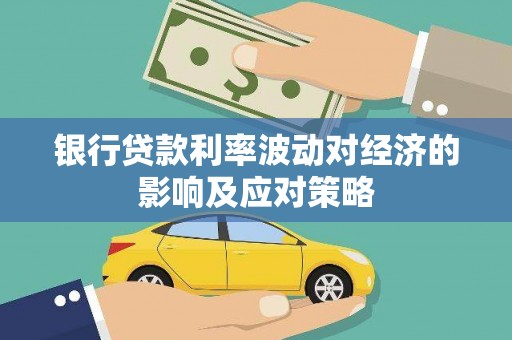 南充银行贷款利率波动对经济的影响及应对策略