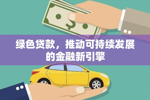 南充绿色贷款，推动可持续发展的金融新引擎