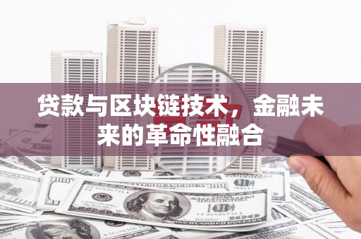 南充贷款与区块链技术，金融未来的革命性融合