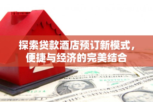 南充探索贷款酒店预订新模式，便捷与经济的完美结合