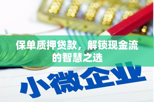 南充保单质押贷款，解锁现金流的智慧之选