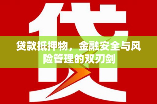 南充贷款抵押物，金融安全与风险管理的双刃剑