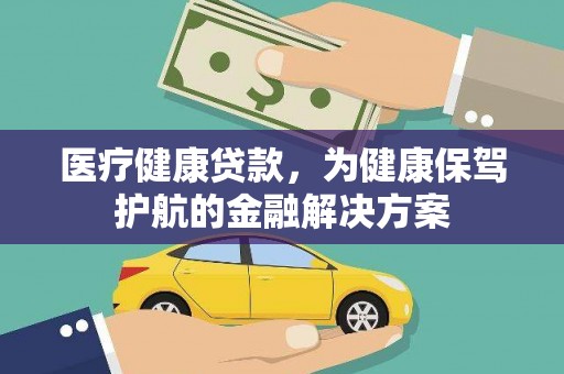 南充医疗健康贷款，为健康保驾护航的金融解决方案