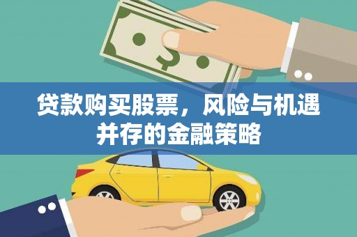 南充贷款购买股票，风险与机遇并存的金融策略