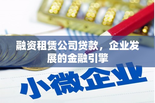南充融资租赁公司贷款，企业发展的金融引擎