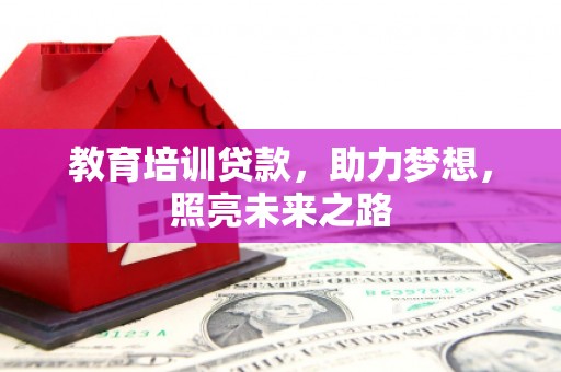 南充教育培训贷款，助力梦想，照亮未来之路
