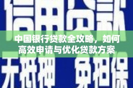 南充中国银行贷款全攻略，如何高效申请与优化贷款方案