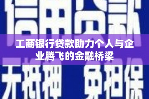南充工商银行贷款助力个人与企业腾飞的金融桥梁