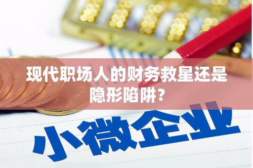 南充现代职场人的财务救星还是隐形陷阱？