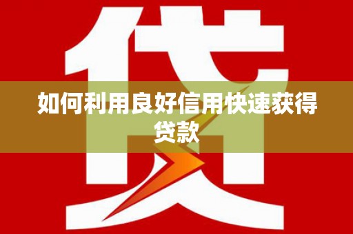南充如何利用良好信用快速获得贷款
