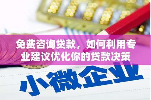 南充免费咨询贷款，如何利用专业建议优化你的贷款决策