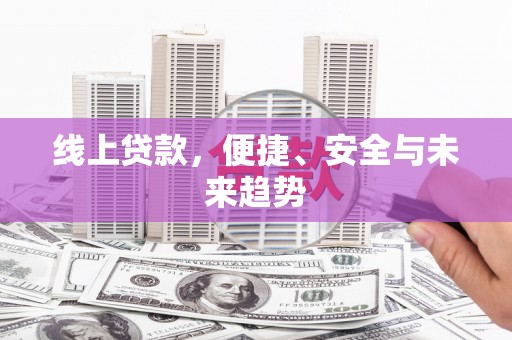 南充线上贷款，便捷、安全与未来趋势