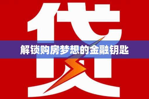 南充解锁购房梦想的金融钥匙
