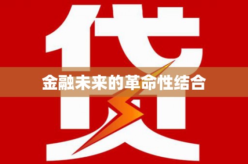 南充金融未来的革命性结合