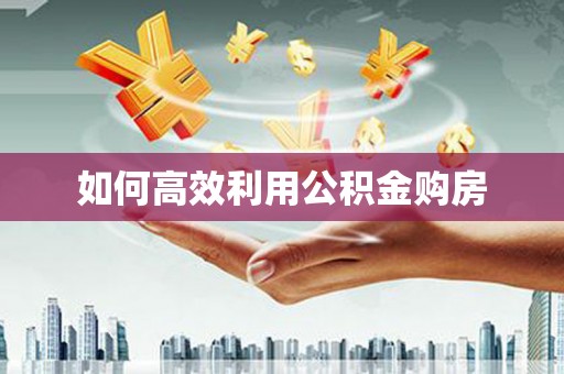 南充如何高效利用公积金购房