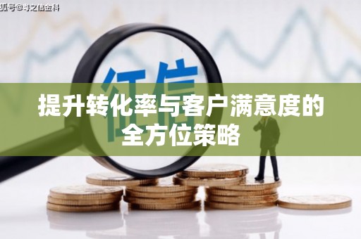 南充提升转化率与客户满意度的全方位策略