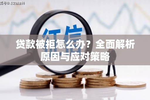 南充贷款被拒怎么办？全面解析原因与应对策略