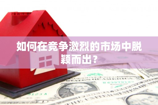 南充如何在竞争激烈的市场中脱颖而出？