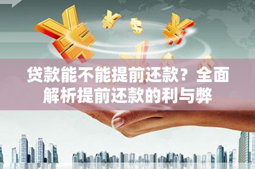 南充贷款能不能提前还款？全面解析提前还款的利与弊