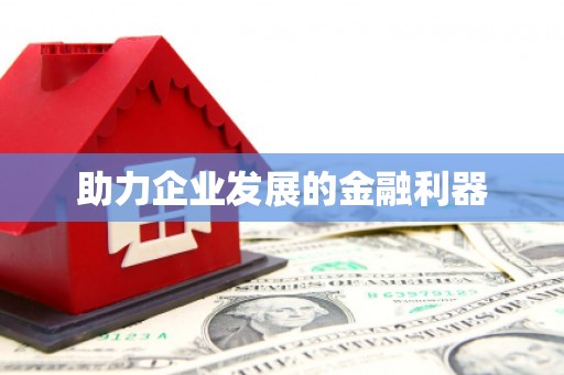 南充助力企业发展的金融利器