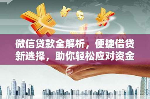 南充微信贷款全解析，便捷借贷新选择，助你轻松应对资金需求