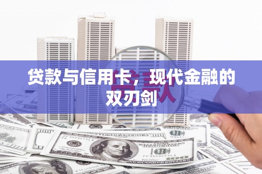 南充贷款与信用卡，现代金融的双刃剑