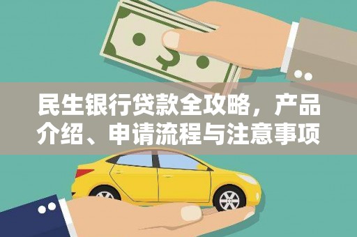 南充民生银行贷款全攻略，产品介绍、申请流程与注意事项