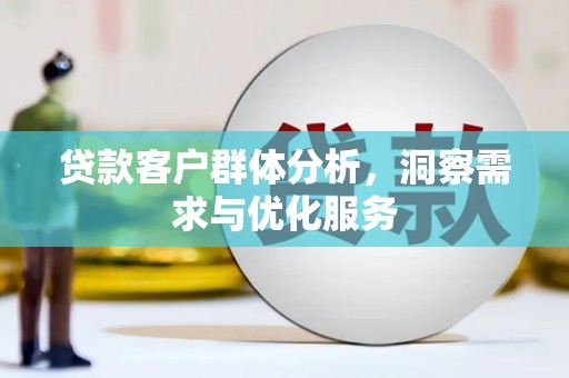 南充贷款客户群体分析，洞察需求与优化服务